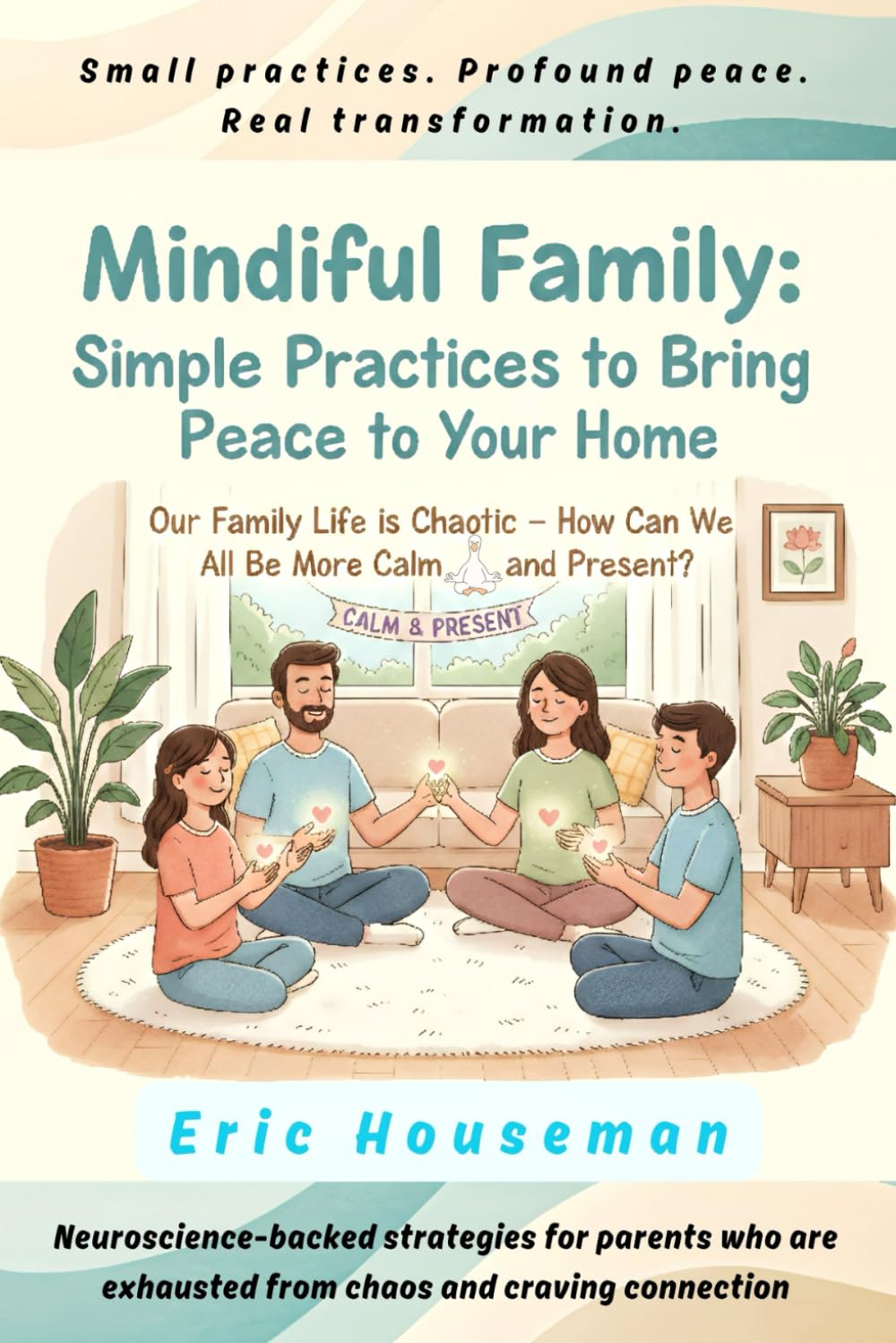 Mindful Family: Simple Practices to Bring Peace to Your Home (The Resilient Mind: Nurturing Emotional Strength, Focus, and Heartfelt Connection)