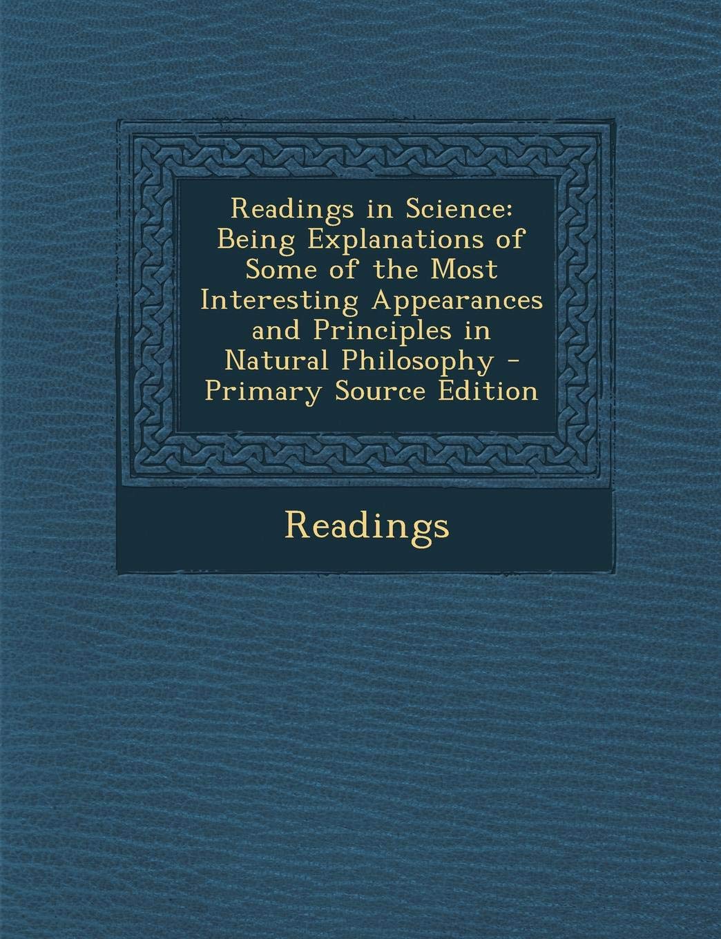 Readings in Science: Being Explanations of Some of the Most Interesting Appearances and Principles in Natural Philosophy Paperback – 6 October 2013