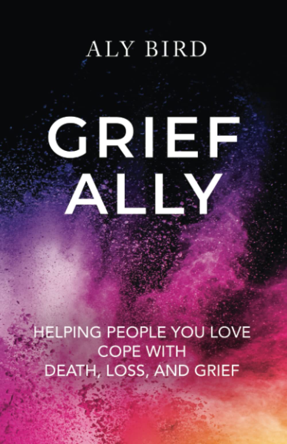 Grief Ally: Helping People You Love Cope with Death, Loss, and Grief