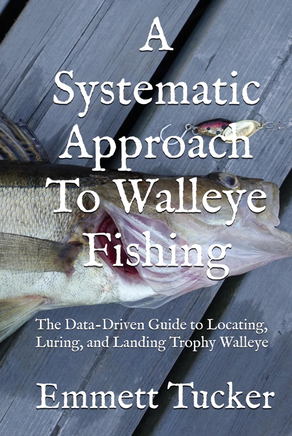 A Systematic Approach To Walleye Fishing: The Data-Driven Guide to Locating, Luring, and Landing Trophy Walleye (A Systematic Approach to Angling)