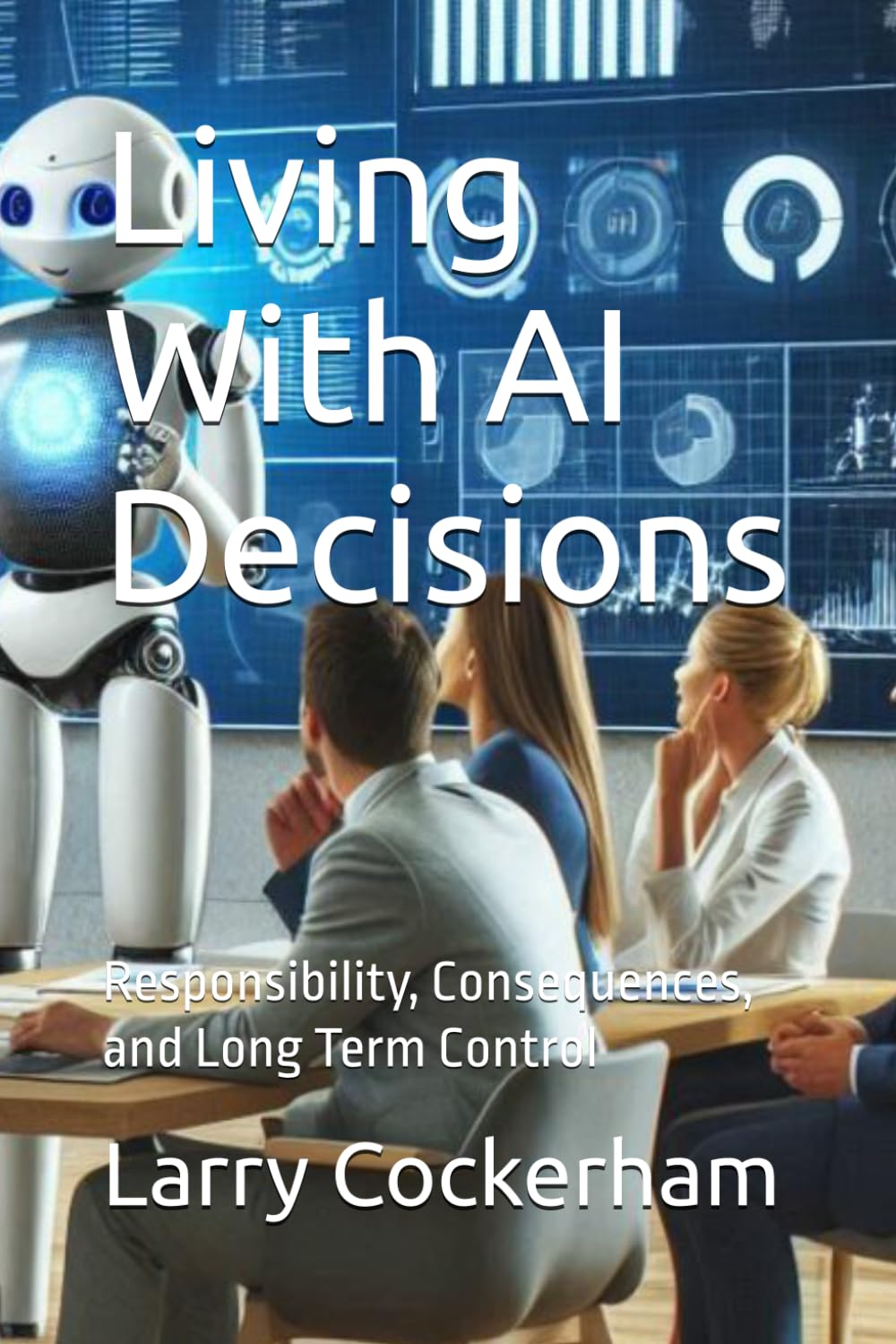 Living With AI Decisions: Responsibility, Consequences, and Long Term Control (The AI Responsibility Series: Judgment, Limits, and Consequences in Automated Systems)