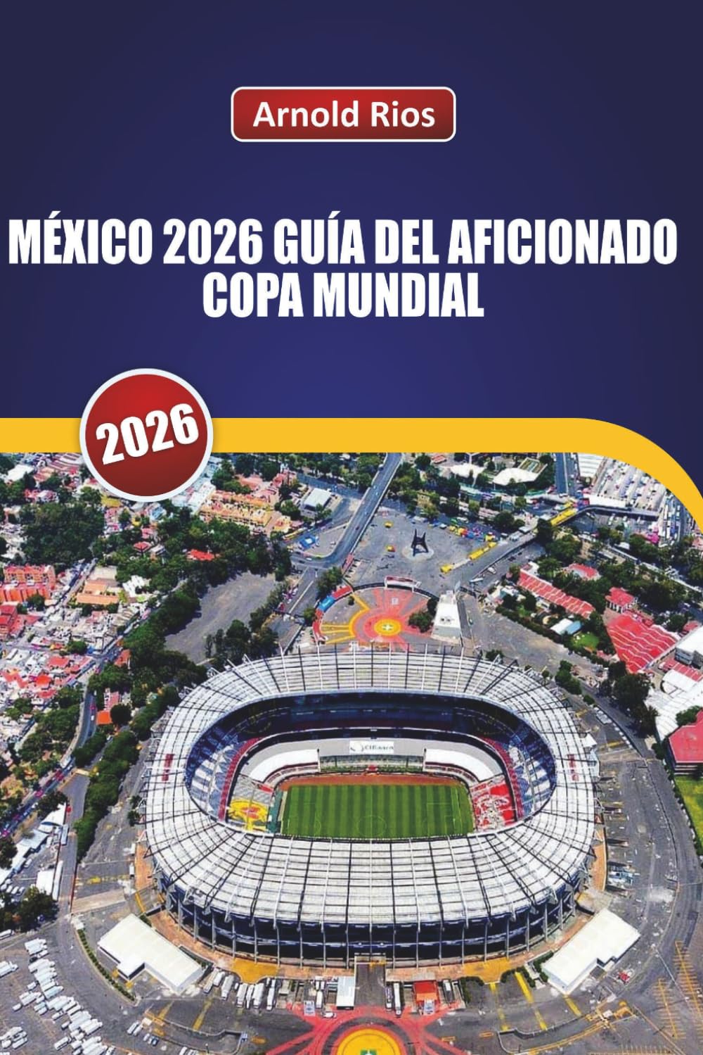 MÉXICO 2026 GUÍA DEL AFICIONADO COPA MUNDIAL: Planificación realista para el partido inaugural, selecciones honestas de hoteles, información sobre comida callejera local y seguridad