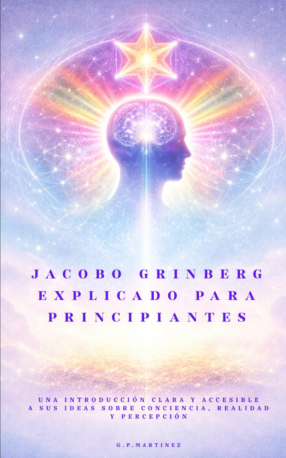 Jacobo Grinberg explicado para principiantes: Una introducción clara y accesible a sus ideas sobre conciencia, realidad y percepción
