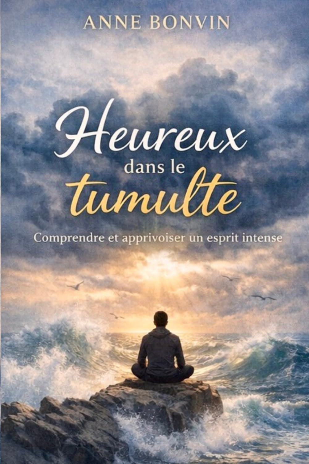 Heureux dans le tumulte: Comprendre et apprivoiser un esprit intense (Esprits Intenses - TDAH - HP -HPI)