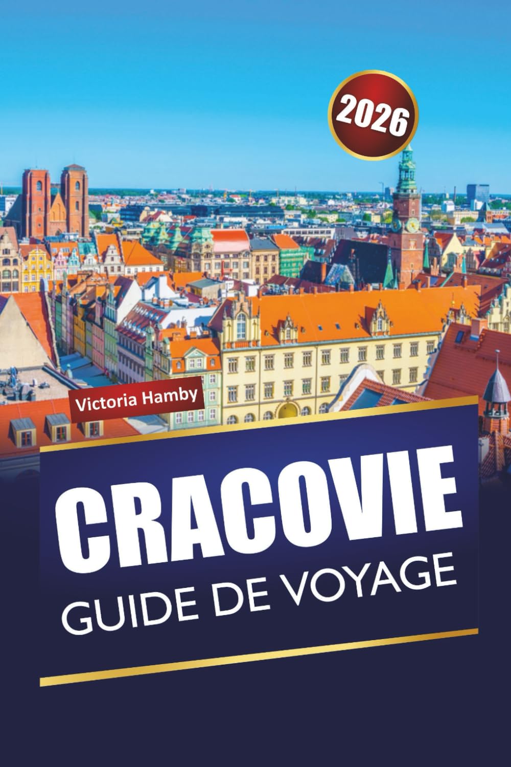 CRACOVIE GUIDE DE VOYAGE 2026: Découvrez les principales attractions, les joyaux cachés et la cuisine locale dans la capitale culturelle de la Pologne