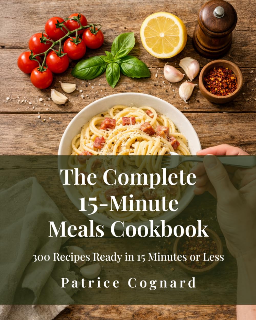 The Complete 15-Minute Meals Cookbook: 300 Recipes Ready in 15 Minutes or Less - Fast, Flavourful Meals for Busy Weeknights with Simple Ingredients (The Easy Kitchen Series)