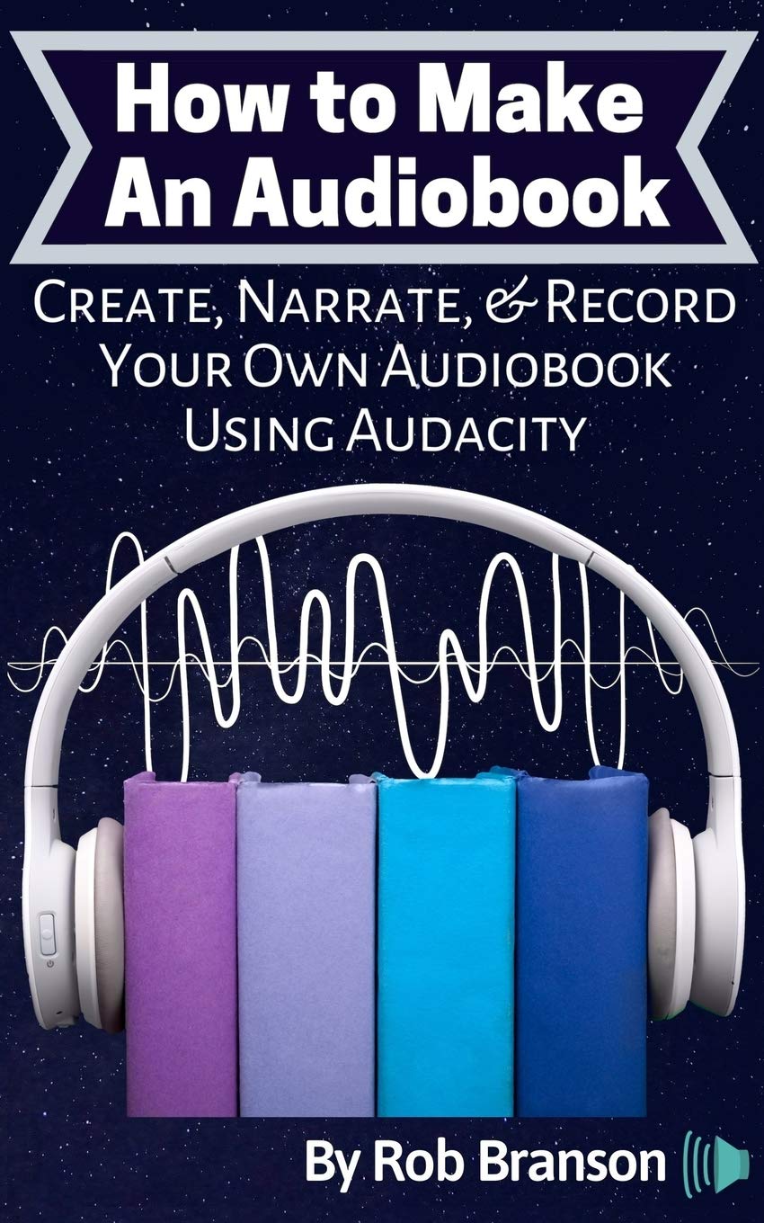 How to Make an Audiobook: Create, Narrate, & Record Your Own Audiobook Using Audacity