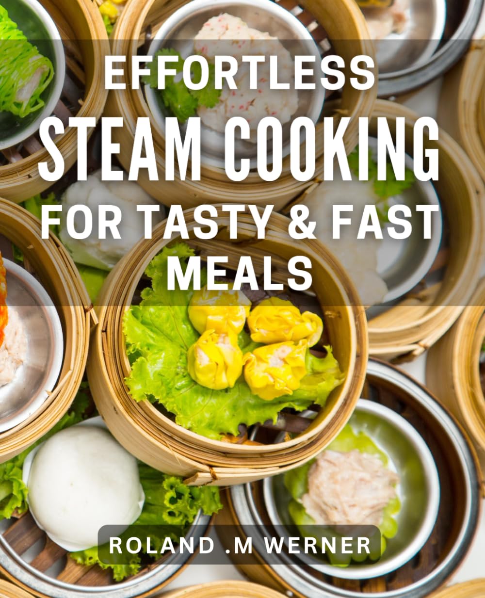 Effortless Steam Cooking for Tasty & Fast Meals: Quick and Delicious Steam Recipes for Effortless Cooking at Home