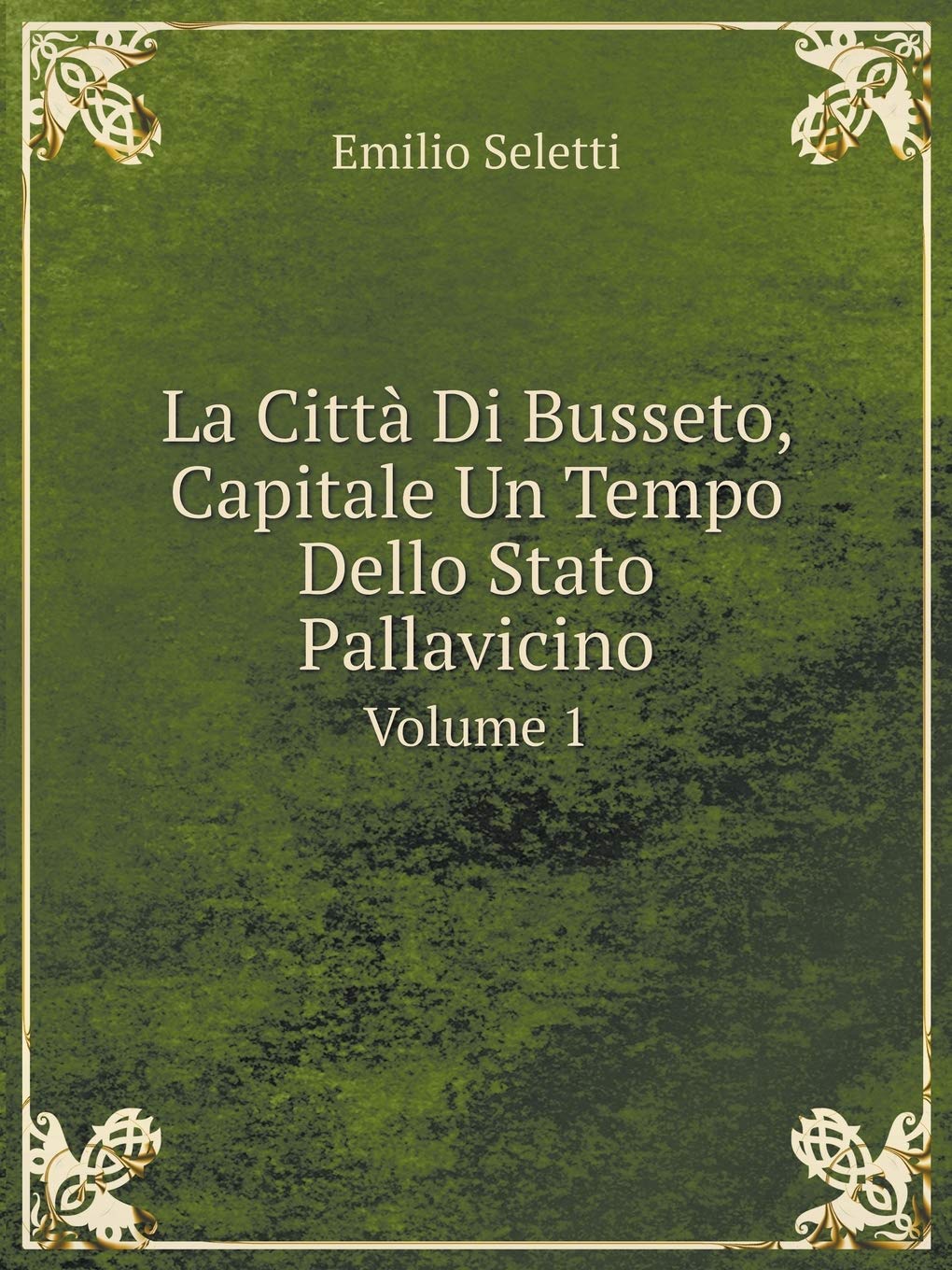 La Città Di Busseto, Capitale Un Tempo Dello Stato Pallavicino Volume 1
