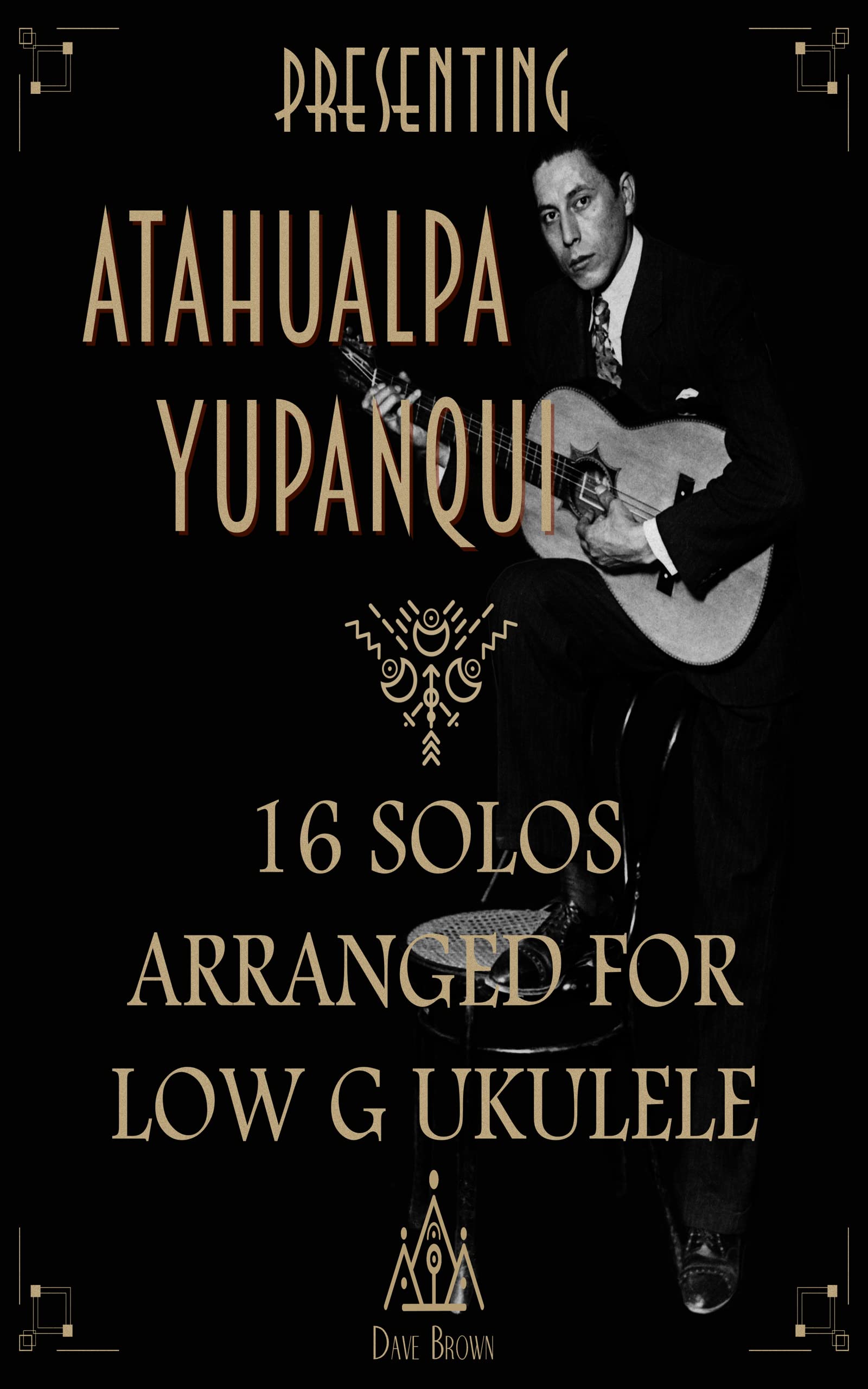 Presenting Atahualpa Yupanqui: 16 solos for Low G ukulele
