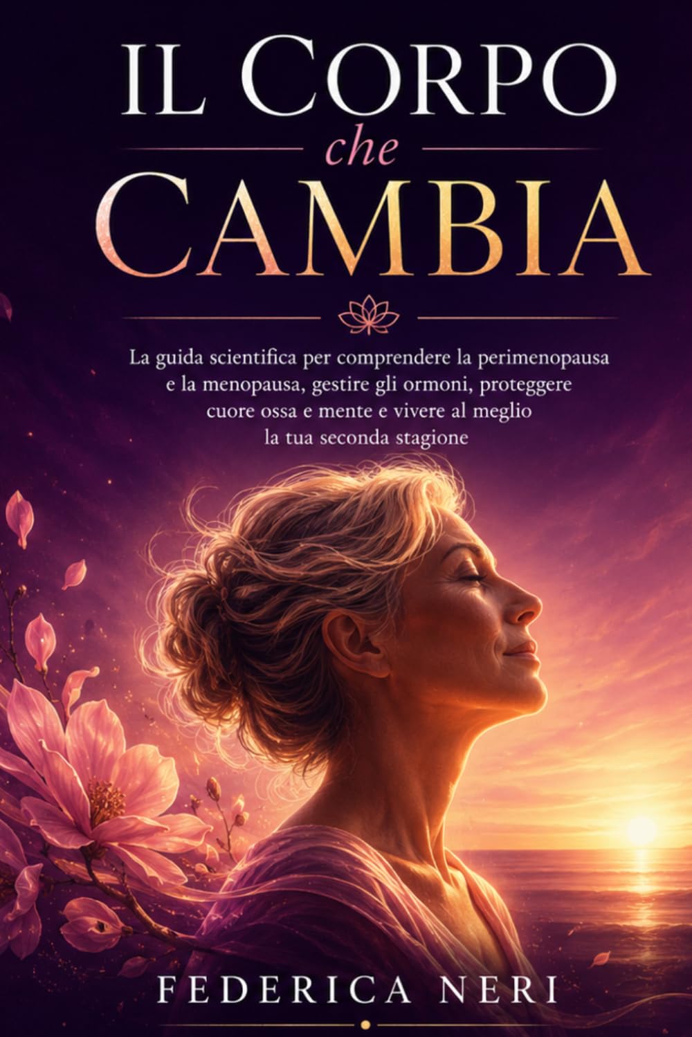 Il Corpo che Cambia: La guida scientifica per comprendere la perimenopausa e la menopausa, gestire gli ormoni, proteggere cuore ossa e mente e vivere al meglio la tua seconda stagione