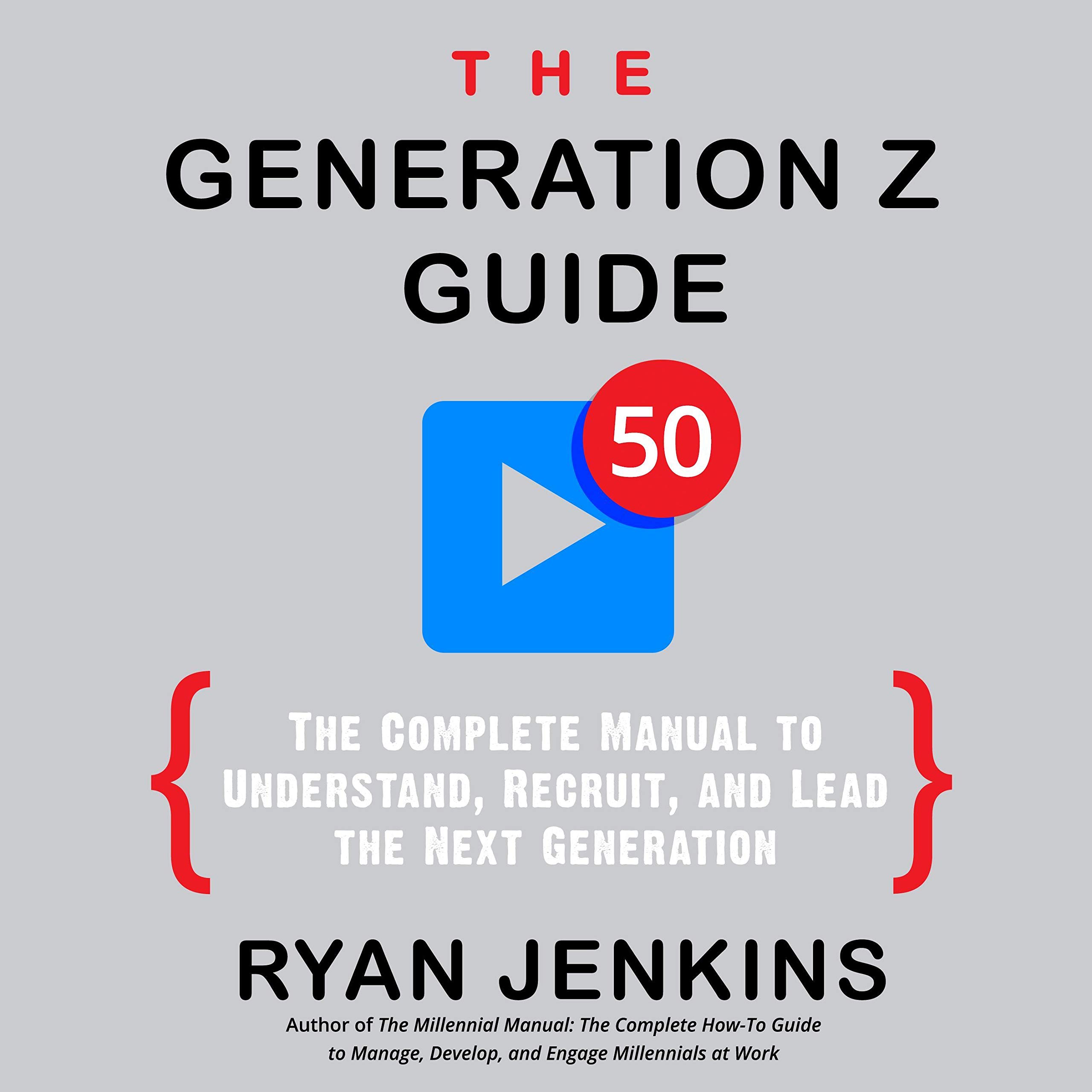 The Generation Z Guide: The Complete Manual to Understand, Recruit, and Lead the Next Generation