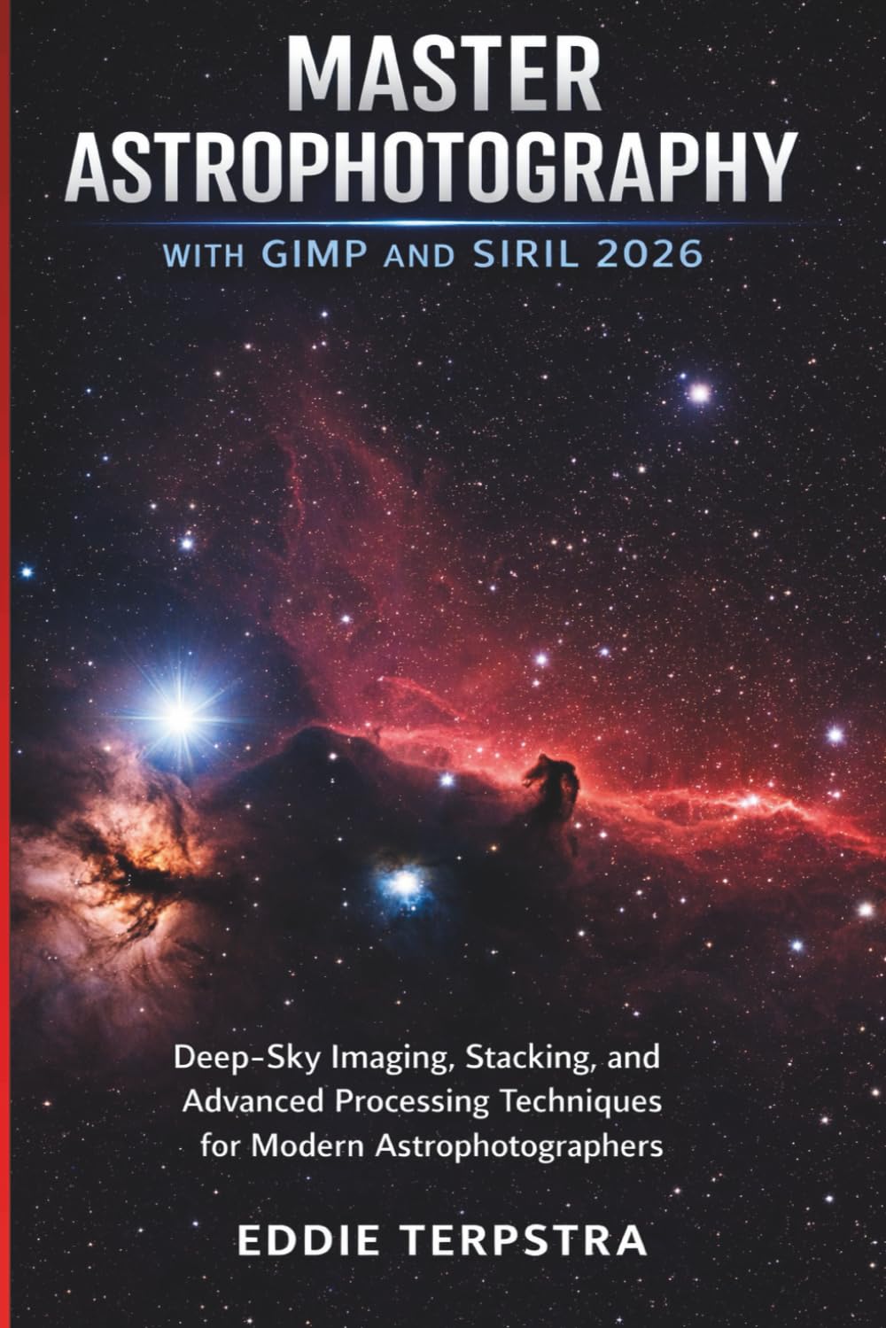 MASTER ASTROPHOTOGRAPHY WITH GIMP AND SIRIL 2026: Deep-Sky Imaging, Stacking, and Advanced Processing Techniques for Modern Astrophotographers