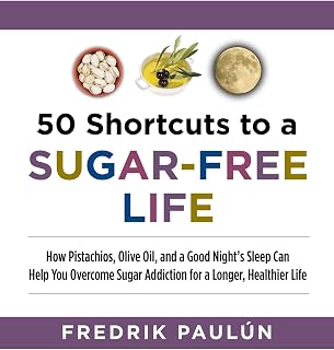 50 Shortcuts to a Sugar-Free Life: How Pistachios, Olive Oil, and a Good Night s Sleep Can Help You Overcome Sugar Addiction for a Longer, Healthier Life