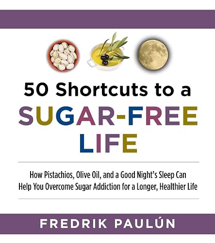 50 Shortcuts to a Sugar-Free Life: How Pistachios, Olive Oil, and a Good Night's Sleep Can Help You Overcome Sugar Addiction for a Longer, Healthier Life