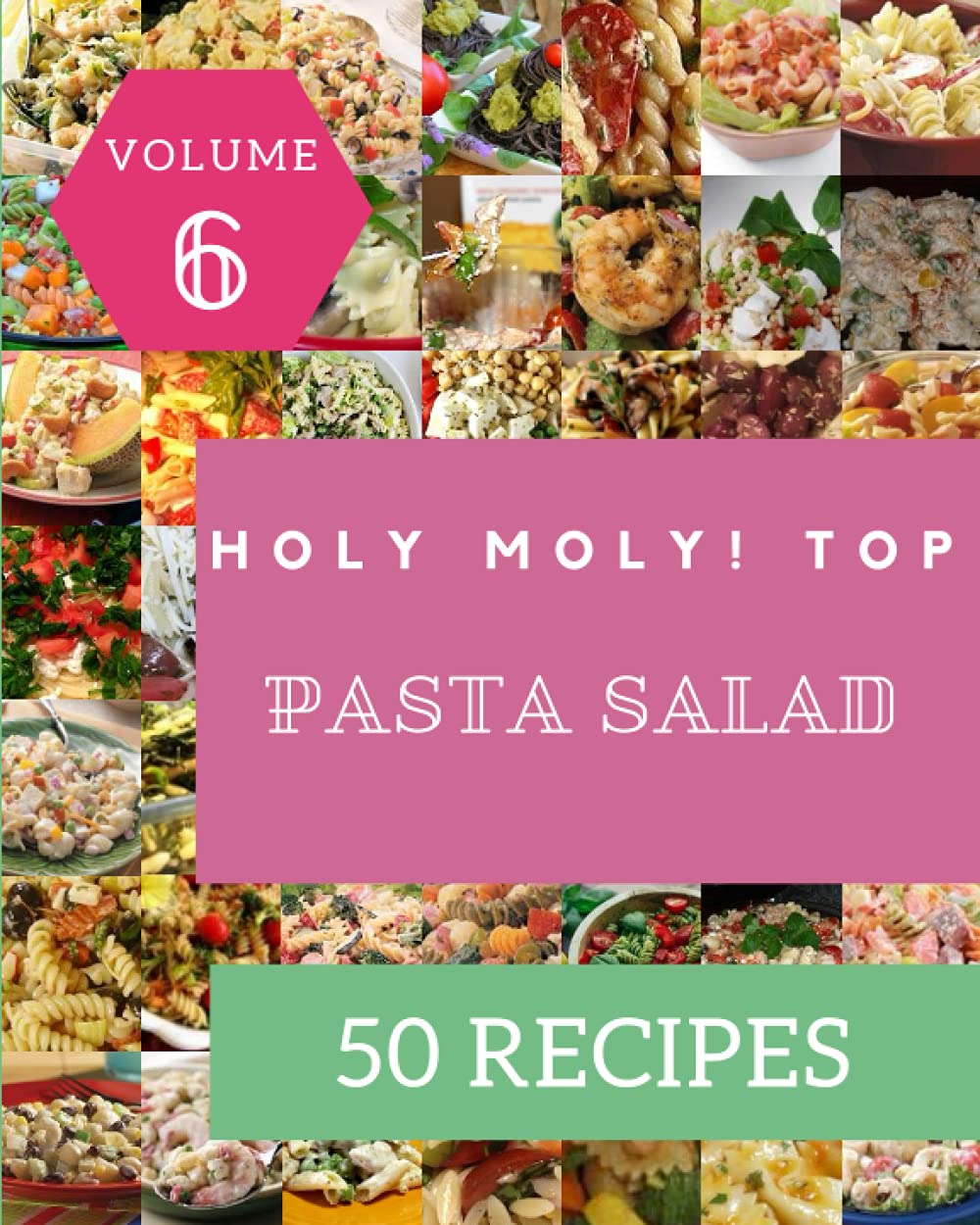 Holy Moly! Top 50 Pasta Salad Recipes Volume 6: I Love Pasta Salad Cookbook!
