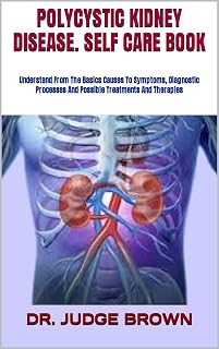 POLYCYSTIC KIDNEY DISEASE. SELF CARE BOOK : Understand From The Basics Causes To Symptoms, Diagnostic Processes And Possible Treatments And Therapies