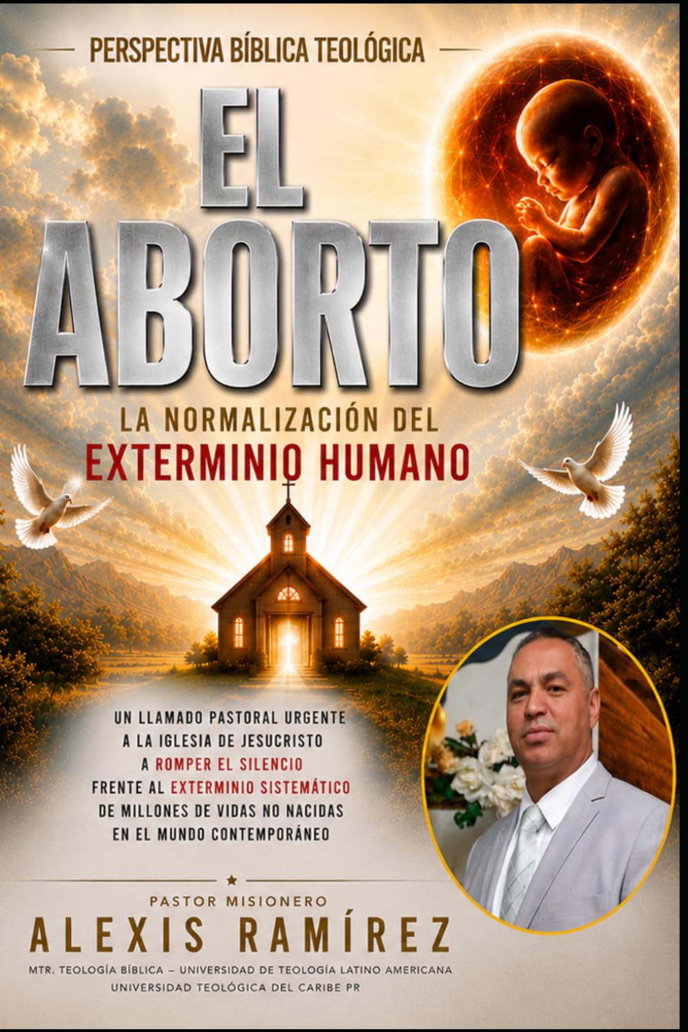 El Aborto: La Normalización del Exterminio Humano: Con Una Perspectiva Bíblica y Cristiana, del Pr. Misionero Alexis Ramírez