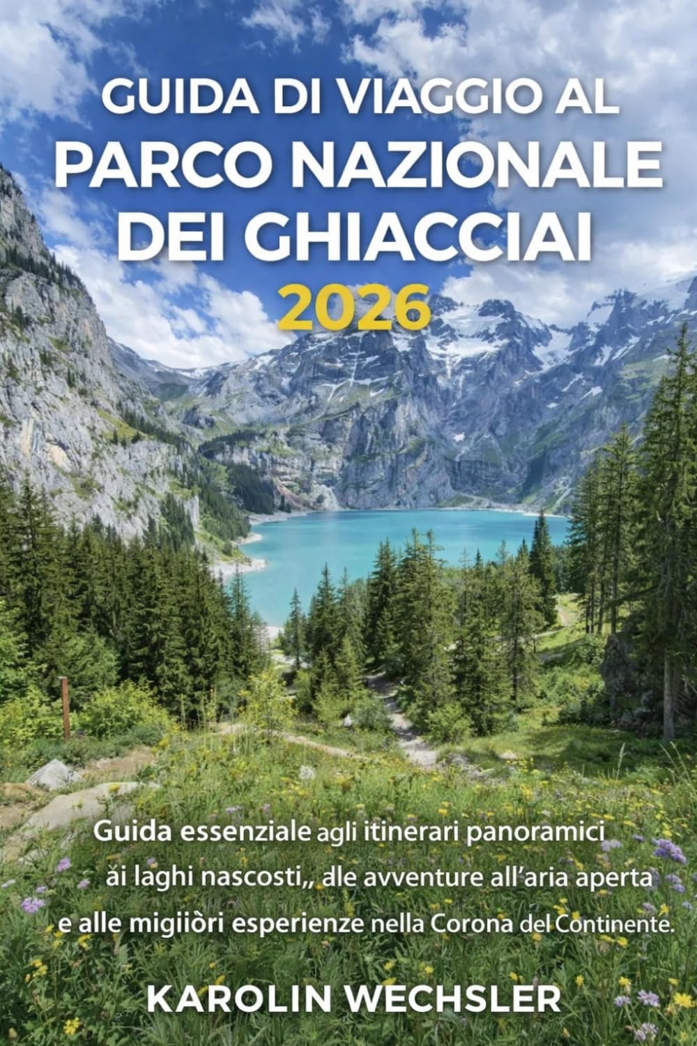 GUIDA DI VIAGGIO AL PARCO NAZIONALE DEI GHIACCIAI 2026: Guida essenziale agli itinerari panoramici, ai laghi nascosti, alle avventure all'aria aperta ... esperienze nella Corona del Continente.