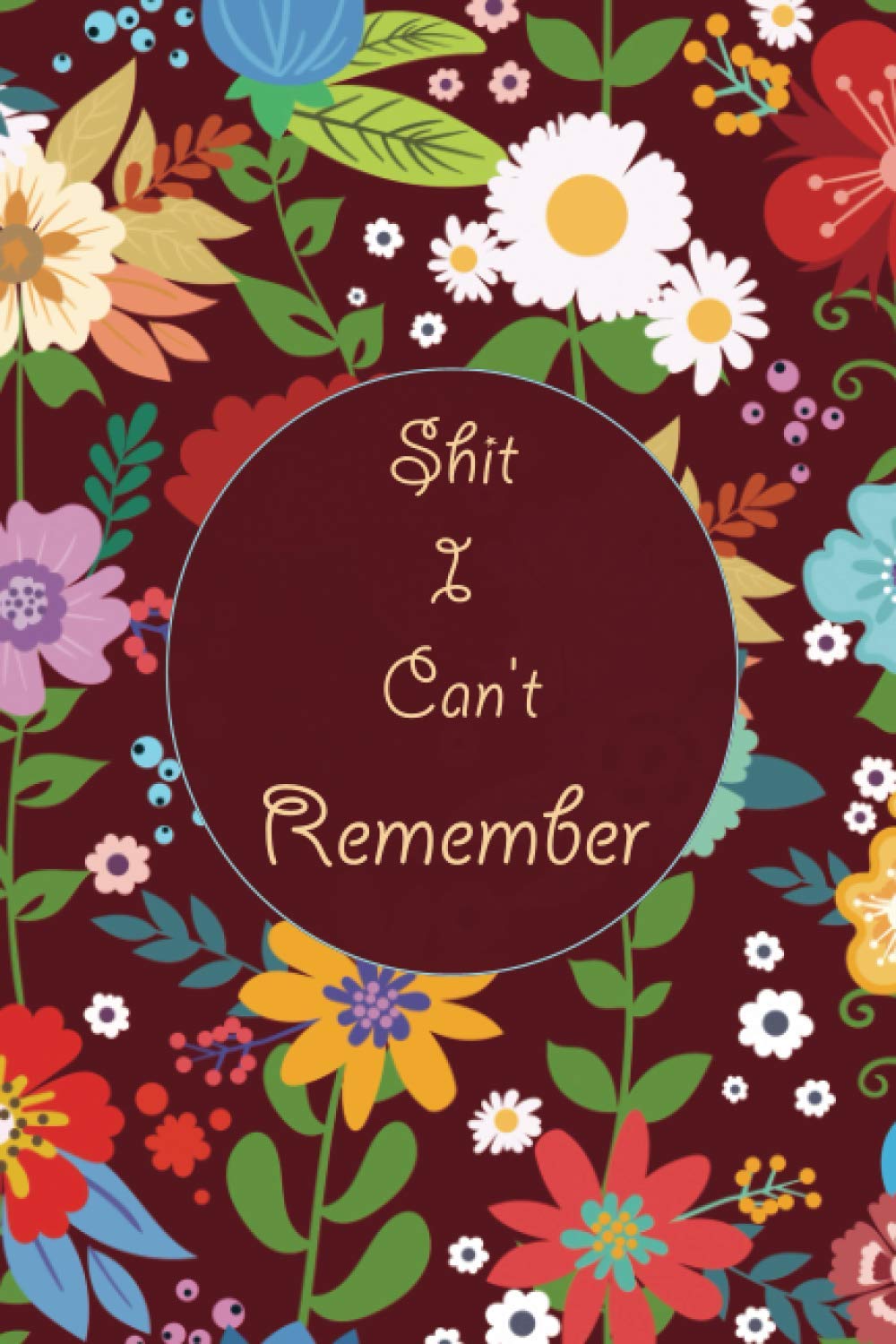 Shit I Can't Remember: Flower Cover Brown, Internet Passwords Folder, Organizer for Girls and Women
