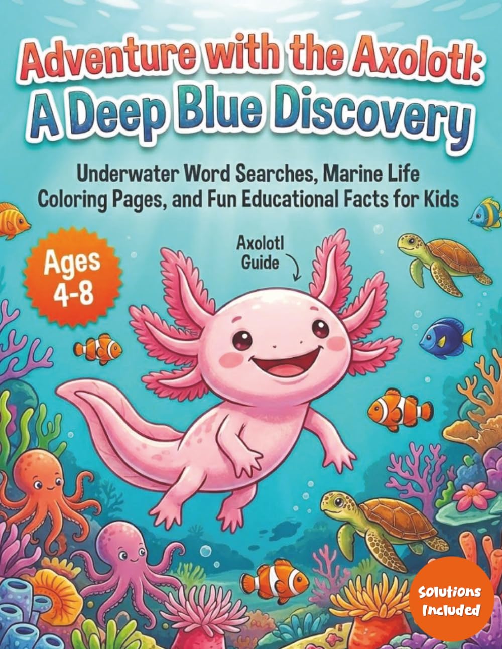 Adventure With The Axolotl: A Deep Blue Discovery: Underwater Word Searches, Marine Life Coloring Pages, and Fun Educational Facts for Kids
