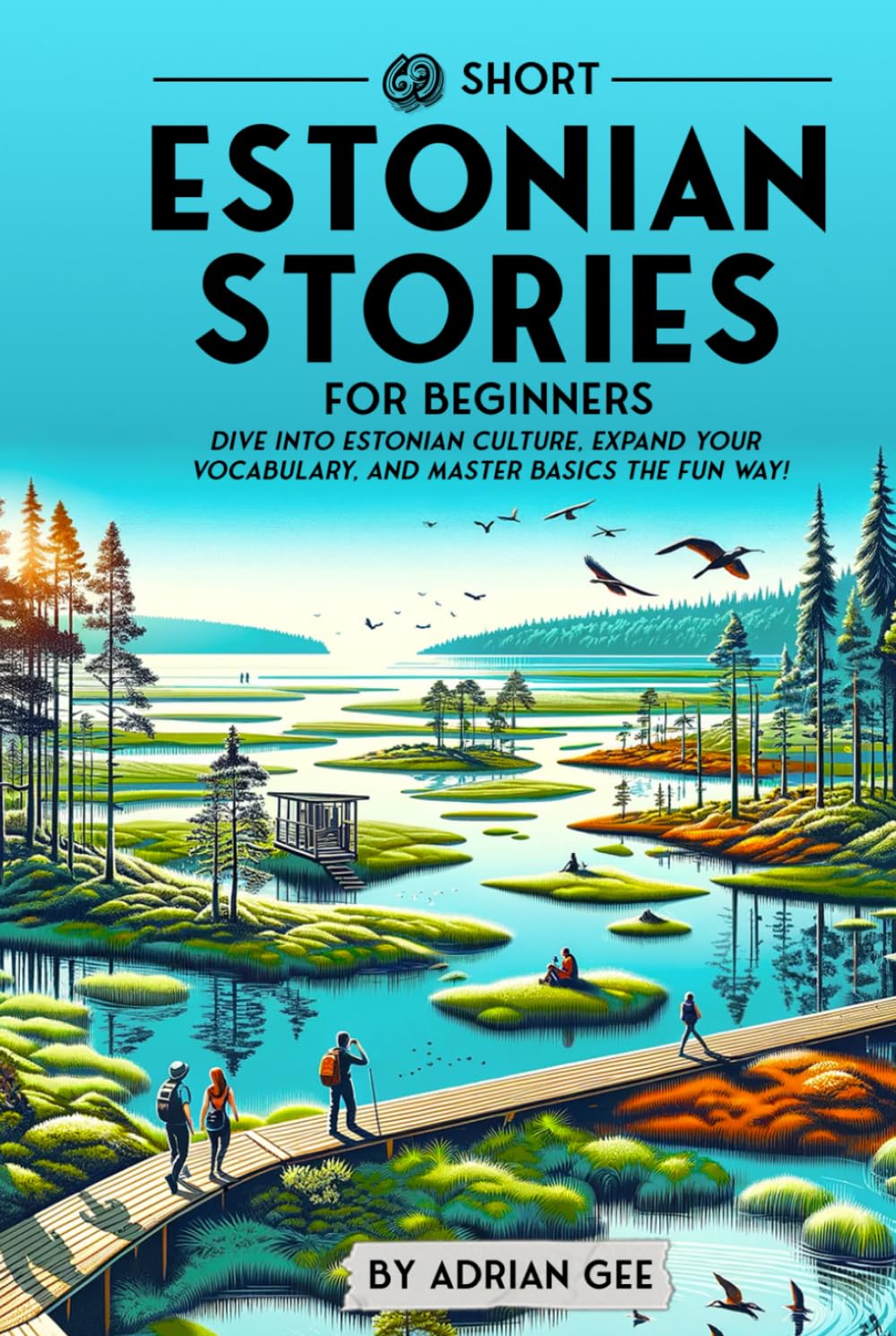 69 Short Estonian Stories for Beginners: Dive Into Estonian Culture, Expand Your Vocabulary, and Master Basics the Fun Way! (Estonian Through Stories: