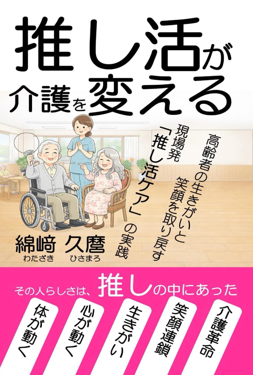 推し活が介護を変える: 高齢者の生きがいと笑顔を取り戻す　現場発「推し活ケア」の実践