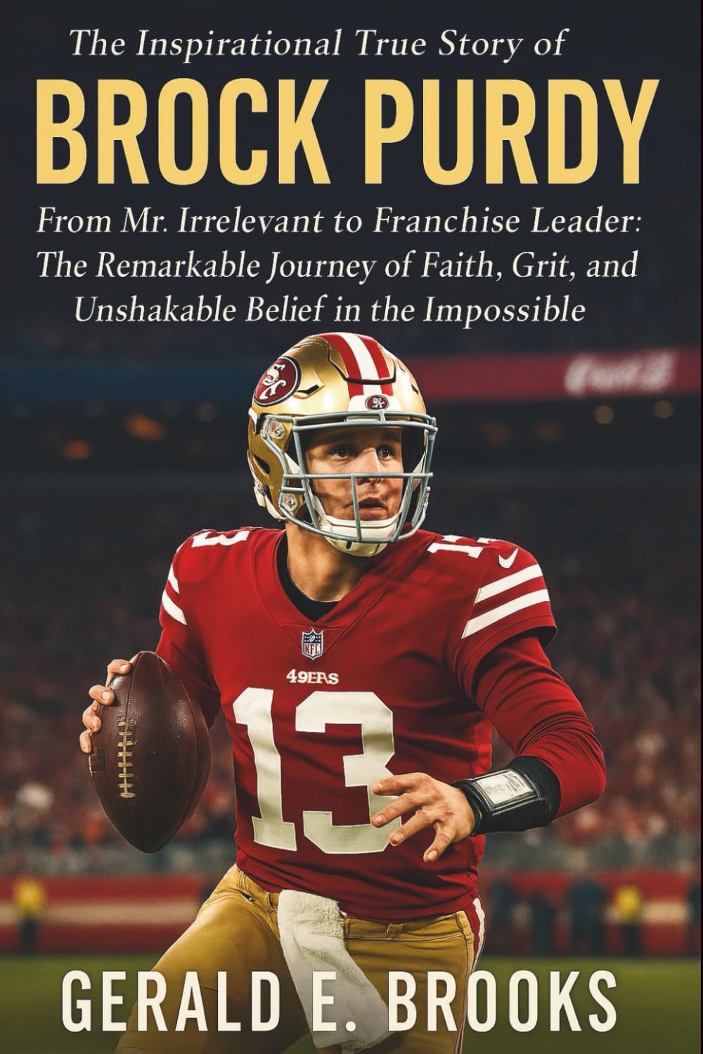 The Inspirational True Story of Brock Purdy: From Mr. Irrelevant to Franchise Leader: The Remarkable Journey of Faith, Grit, and Unshakable Belief in the Impossible