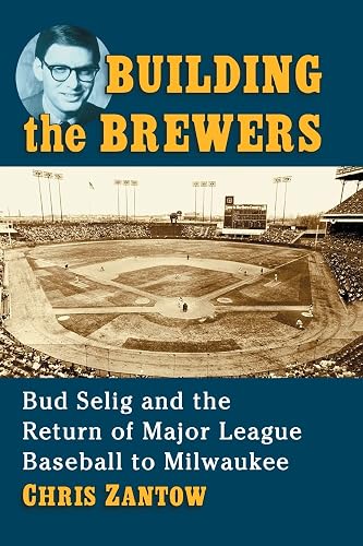 Building the Brewers: Bud Selig and the Return of Major League Baseball to Milwaukee