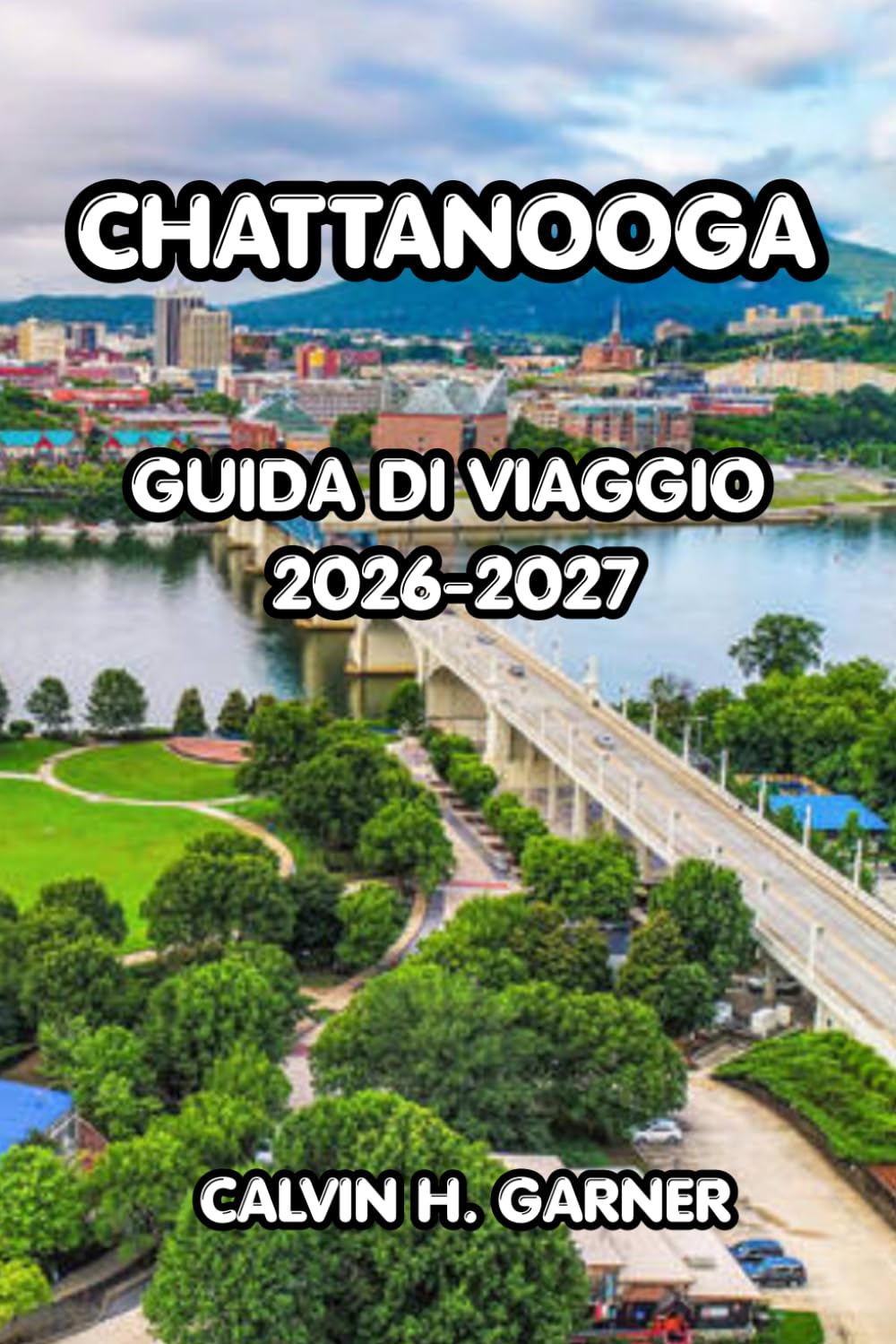 Chattanooga Guida Ai Viaggi 2026-2027: La guida completa alle principali attrazioni della città panoramica del Tennessee, avventure all'aperto, cibo ... per un viaggio indimenticabile a Chattanooga