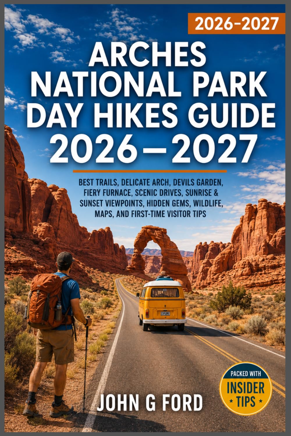 Arches National Park Day Hikes Guide 2026–2027: Best Trails, Delicate Arch, Devils Garden, Fiery Furnace, Scenic Drives, Sunrise & Sunset Viewpoints, ... Wildlife, Maps, and First-Time Visitor Tips