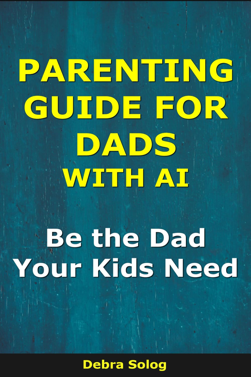 Parenting Guide for Dads With AI: Be the Dad Your Kids Need (The Smart Parent Series)