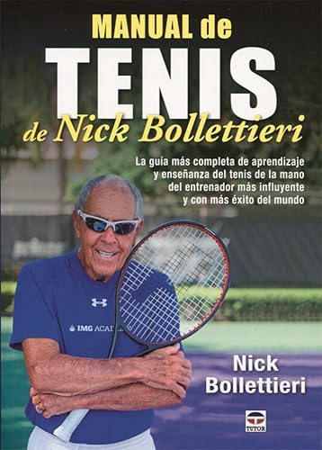 Manual de tenis de Nick Bollettieri: La guía más completa de aprendizaje y enseñanza del tenis de la mano del entrenador más influyente y con más exito del mundo