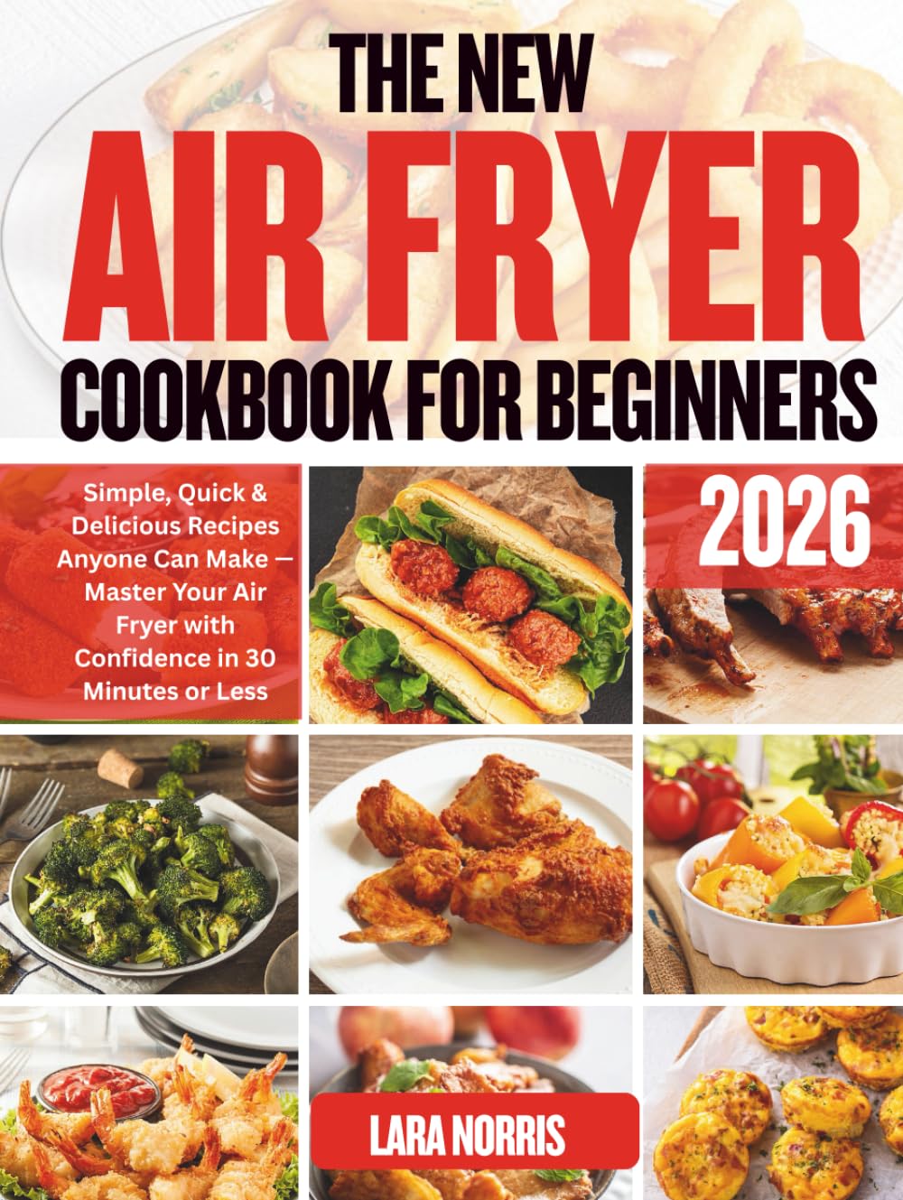 The New Air Fryer Cookbook For Beginners 2026: Simple, Quick & Delicious Recipes Anyone Can Make — Master Your Air Fryer with Confidence in 30 Minutes or Less