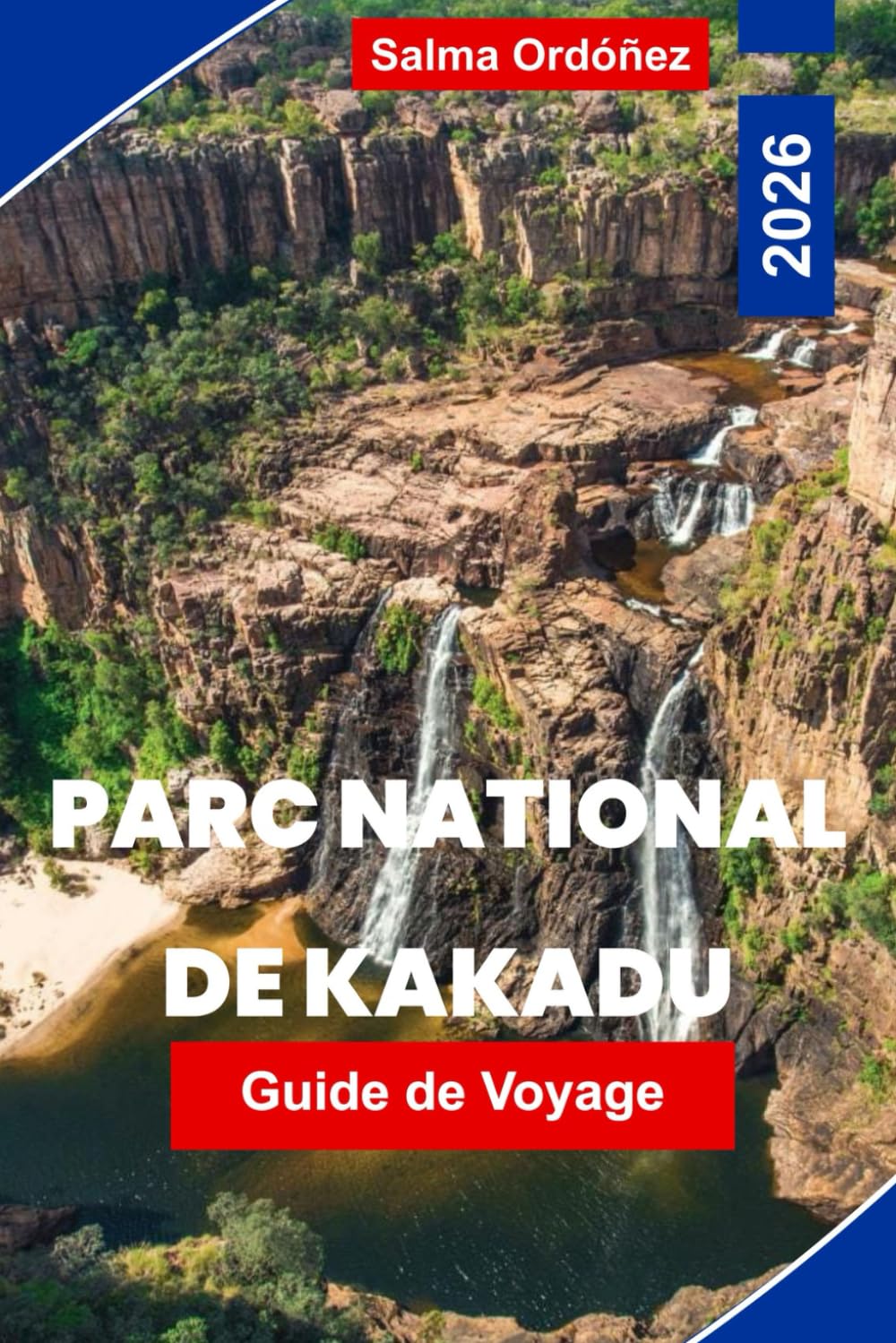 PARC NATIONAL DE KAKADU Guide de voyage 2026: Explorez les zones humides et les cascades, l'art rupestre aborigène, les rencontres avec la faune, les ... votre aventure dans le Territoire du Nord
