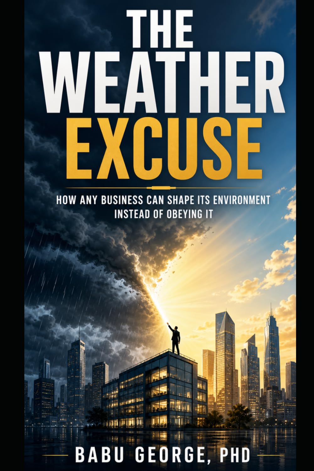 THE WEATHER EXCUSE: How Any Business Can Shape Its Environment Instead of Obeying It