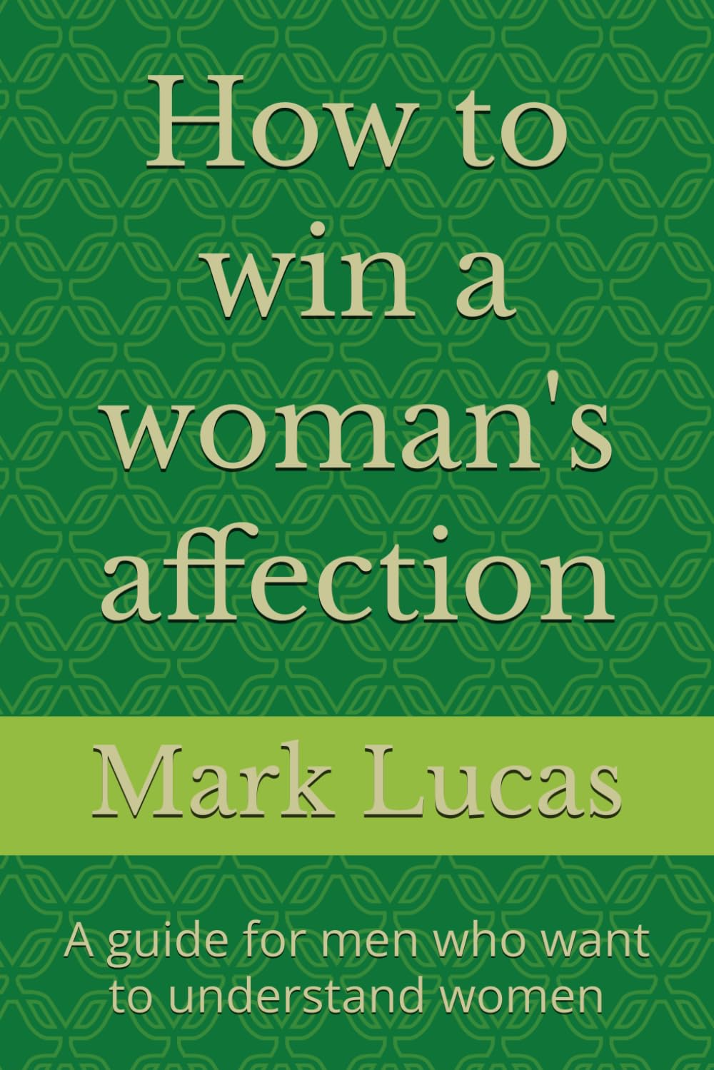 How to win a woman's affection: A guide for men who want to understand women