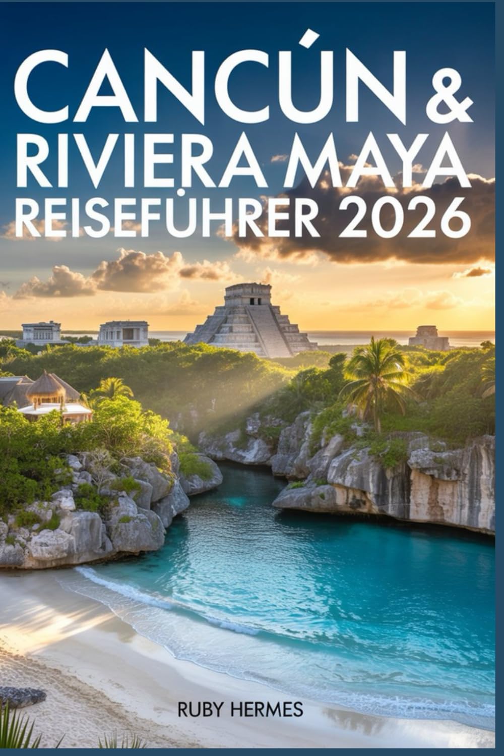 Cancún & Riviera Maya Reisefuehrer 2026: Straende, Cenoten, Maya-Ruinen, Resorts, Lokales Essen, Tagesausfluege & Intelligente Reiserouten