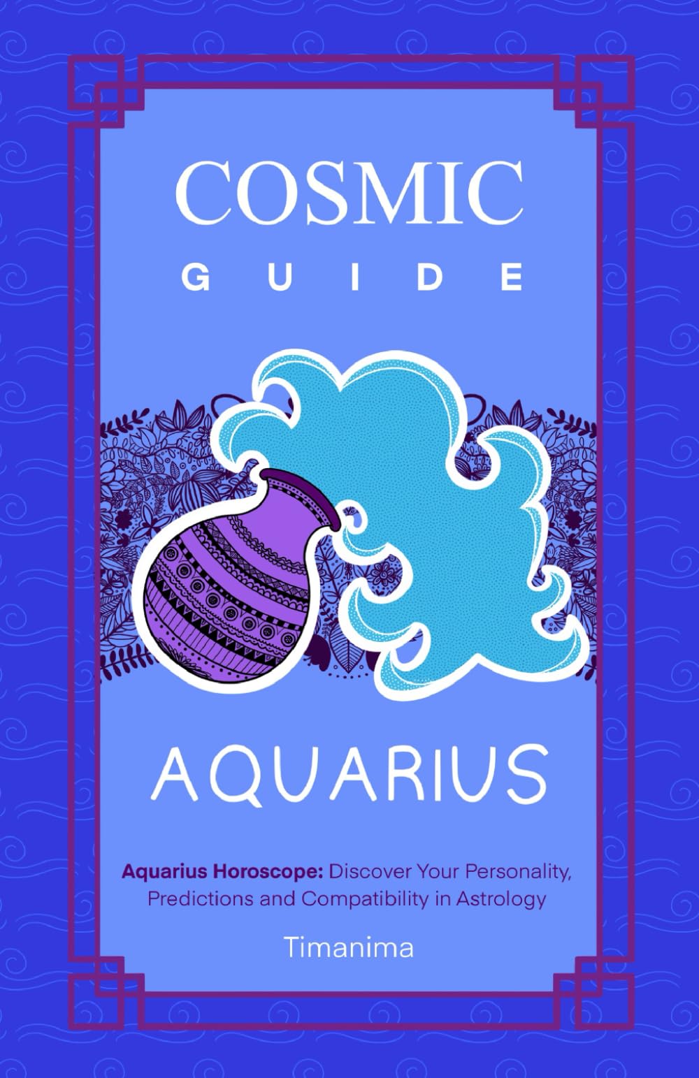 COSMIC GUIDE AQUARIUS: Aquarius Horoscope: Discover Your Personality, Predictions and Compatibility in Astrology
