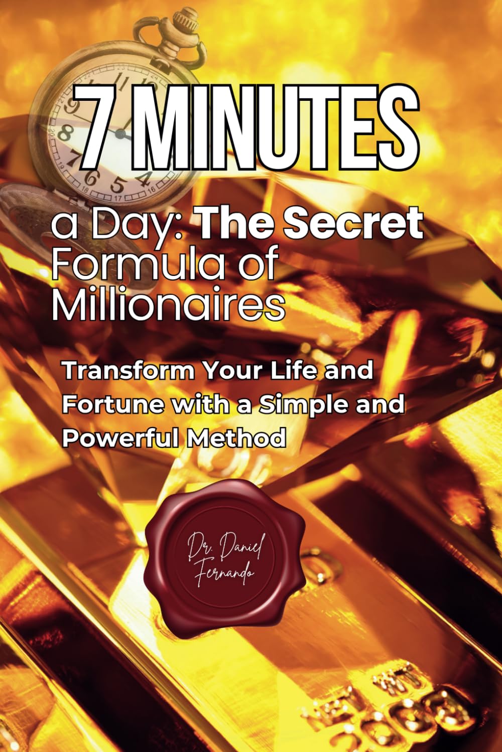 7 Minutes a Day: The Secret Formula of Millionaires: Transform Your Life and Fortune with a Simple and Powerful Method