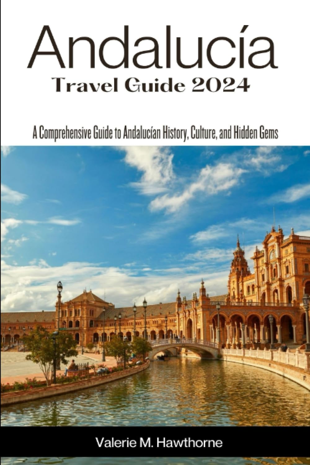 Andalucía Travel Guide 2024: A Comprehensive Guide to Andalucían History, Culture, and Hidden Gems (Excursions and Experiences)