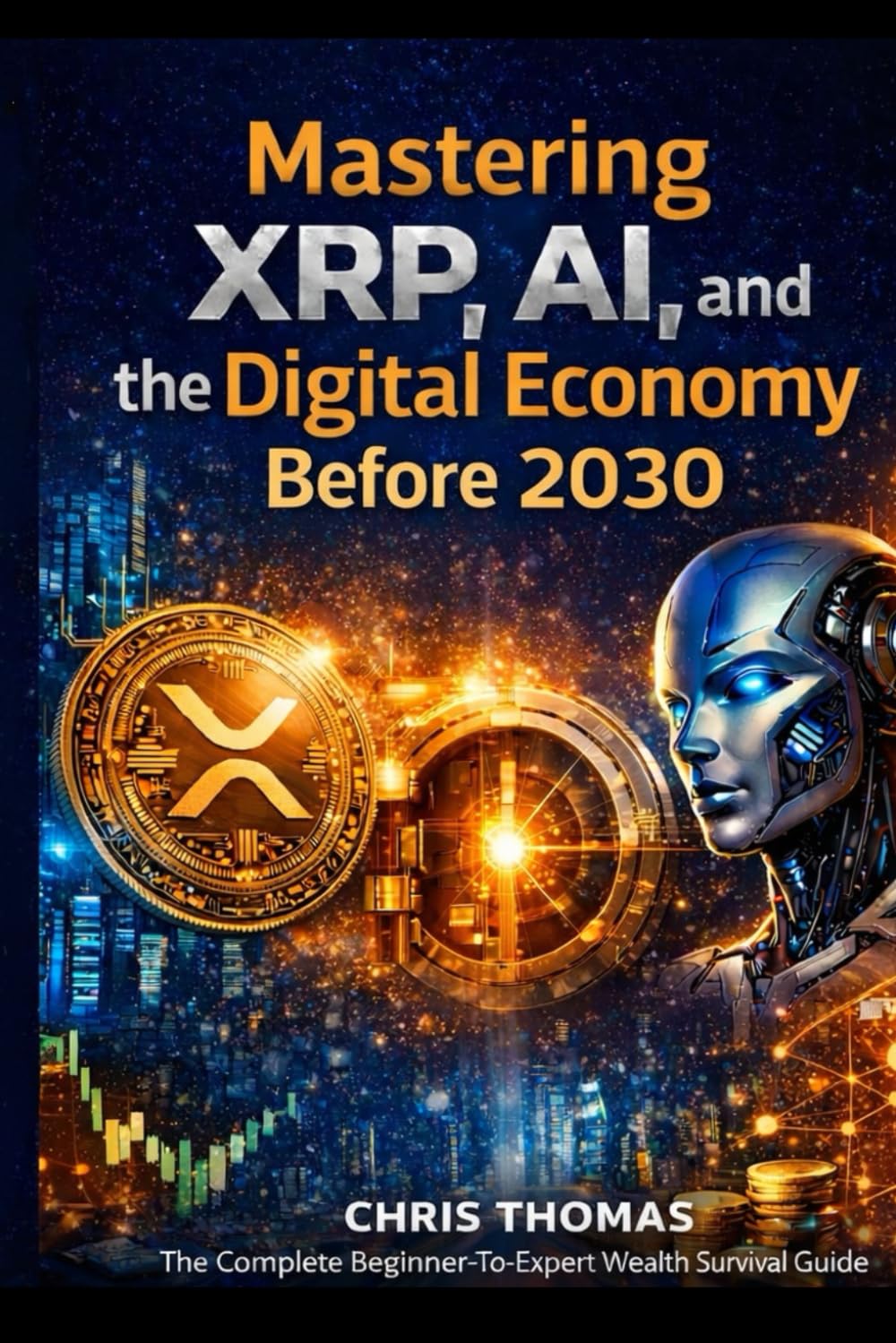 Mastering XRP,AI, and the Digital Economy Before 2030: The Complete Beginner-to-Advanced Guide to XRP, Blockchain, AI Automation, Digital Assets, and Financial Survival in the New Economy
