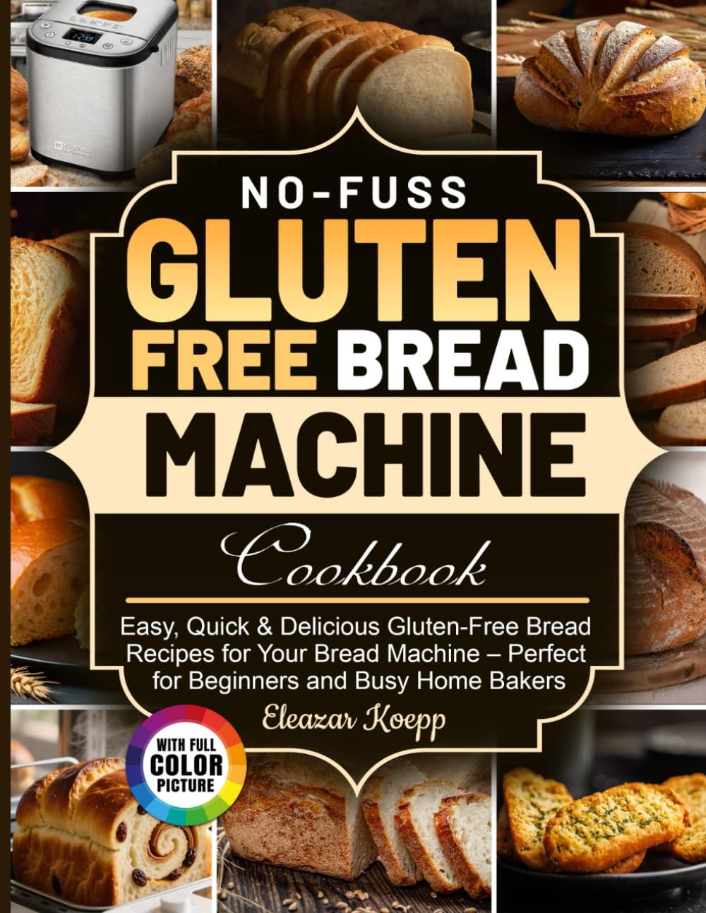 No-Fuss Gluten Free Bread Machine Cookbook: Easy, Quick & Delicious Gluten-Free Bread Recipes for Your Bread Machine – Perfect for Beginners and Busy Home Bakers