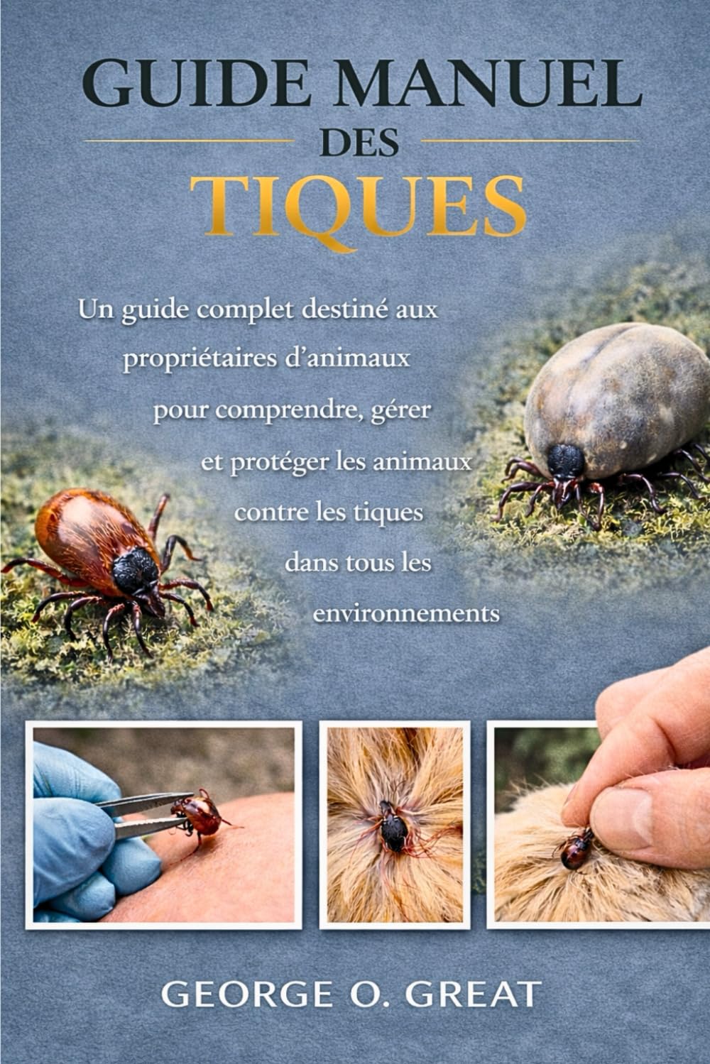 GUIDE MANUEL DES TIQUES: Un guide complet destiné aux propriétaires d’animaux pour comprendre, gérer et protéger les animaux contre les tiques dans tous les environnements