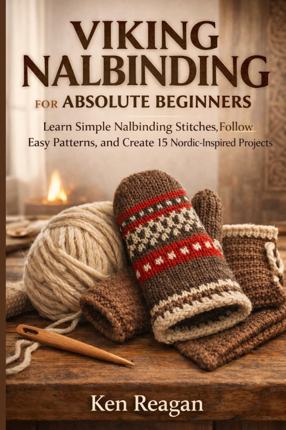 Viking Nalbinding for Absolute Beginners: Learn Simple Nalbinding Stitches, Follow Easy Patterns, and Create 15 Nordic-Inspired Projects