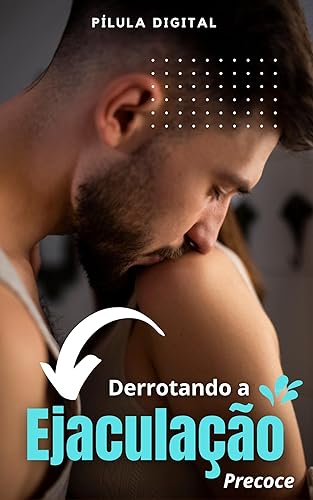 Derrotando A Ejaculação Precoce: Dicas Preciosas Para Vencer a Ejaculação Precoce