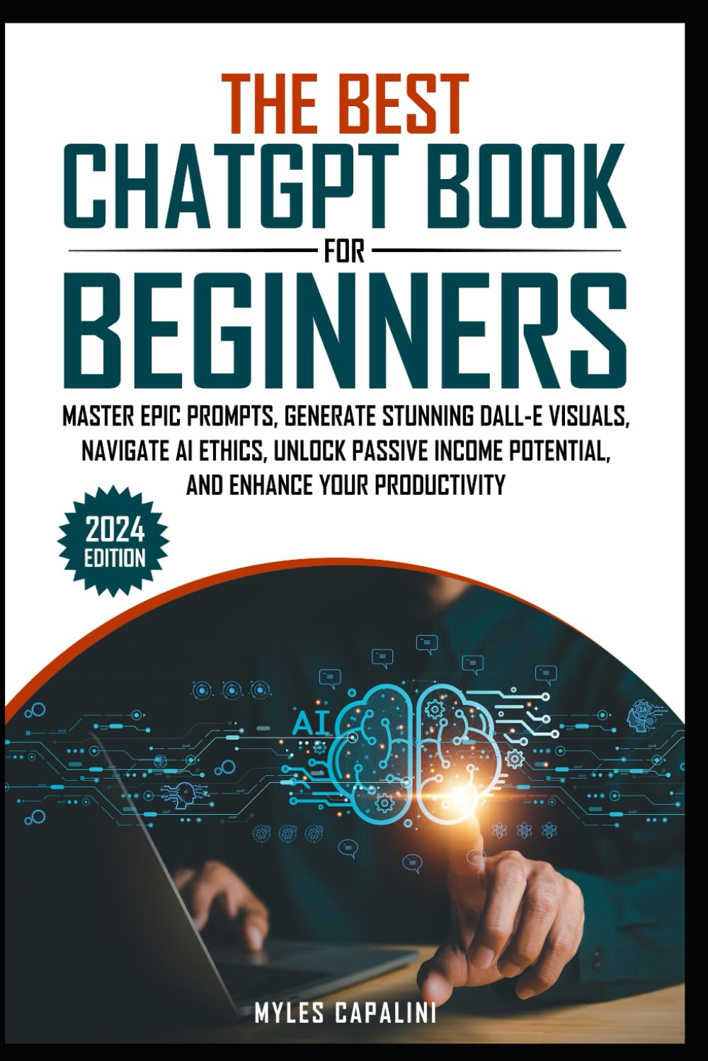 The Best ChatGPT Book for Beginners: MASTER EPIC PROMPTS, GENERATE STUNNING DALL-E VISUALS, NAVIGATE AI ETHICS, UNLOCK PASSIVE INCOME POTENTIAL, AND ENHANCE YOUR PRODUCTIVITY