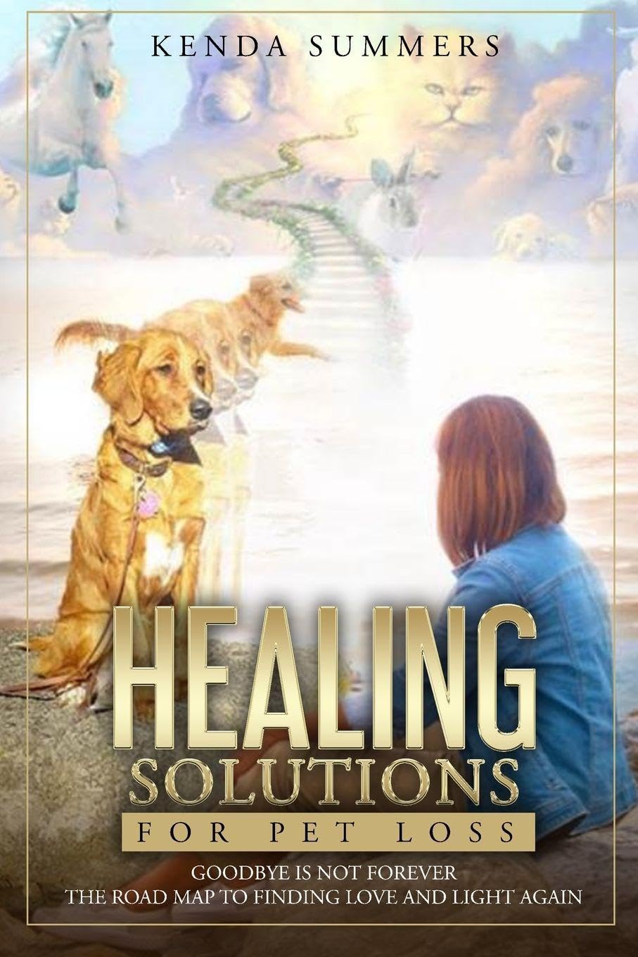 Healing Solutions for Pet Loss: Goodbye Is Not Forever / a Roadmap to Finding Love and Light Again