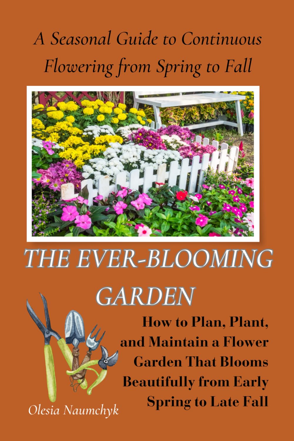 The Ever-Blooming Garden: A Seasonal Guide to Continuous Flowering from Spring to Fall: How to Plan, Plant, and Maintain a Flower Garden That Blooms Beautifully from Early Spring to Late Fall