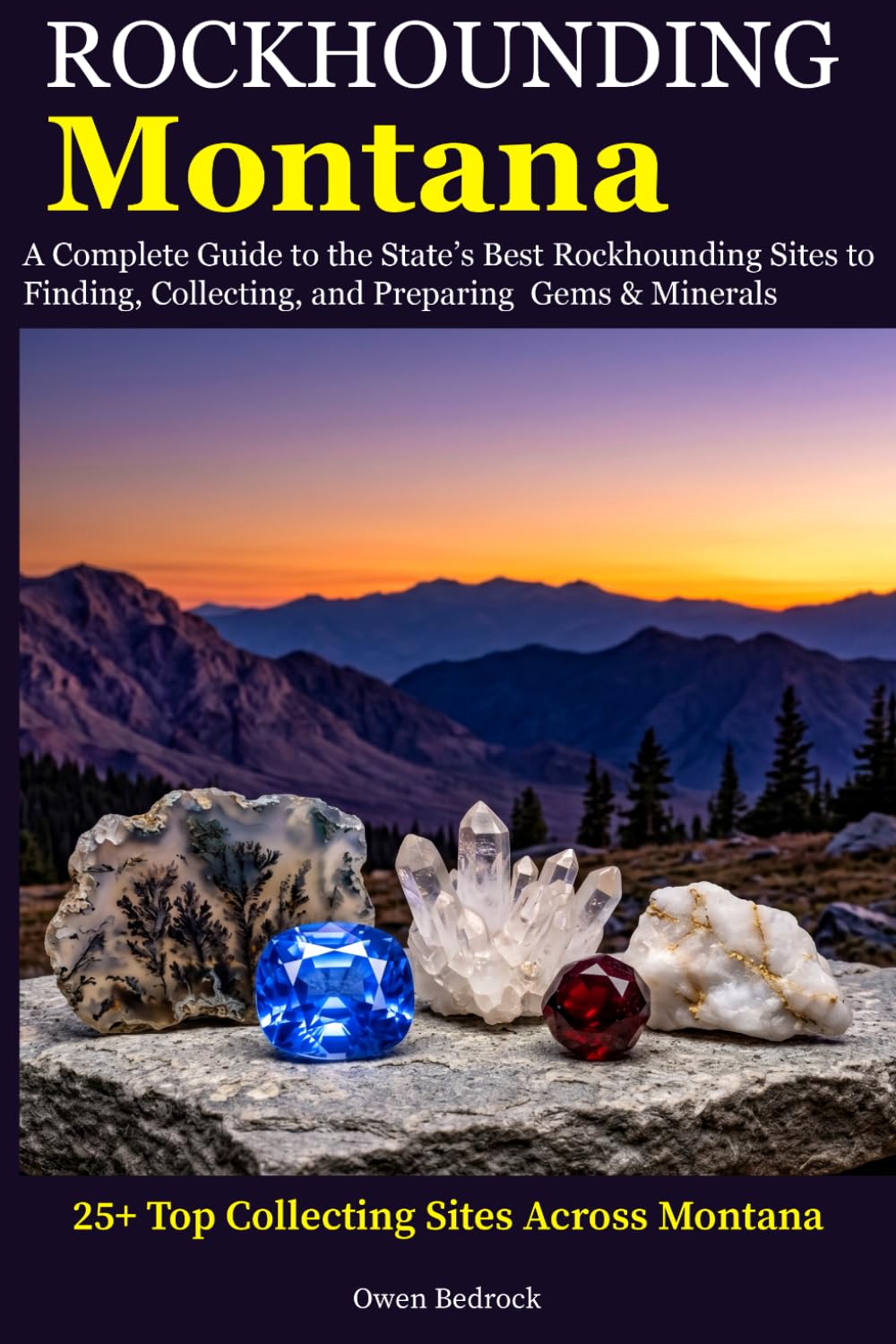 Rockhounding Montana: A Complete Guide to the State's Best Rockhounding Sites to Finding, Collecting and Preparing Gems & Minerals